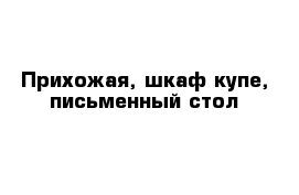 Прихожая, шкаф-купе, письменный стол